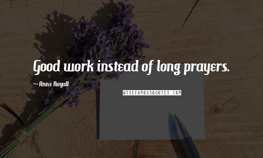 Anne Royall Quotes: Good work instead of long prayers.