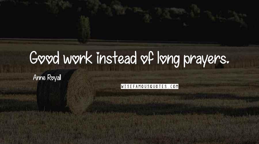 Anne Royall Quotes: Good work instead of long prayers.