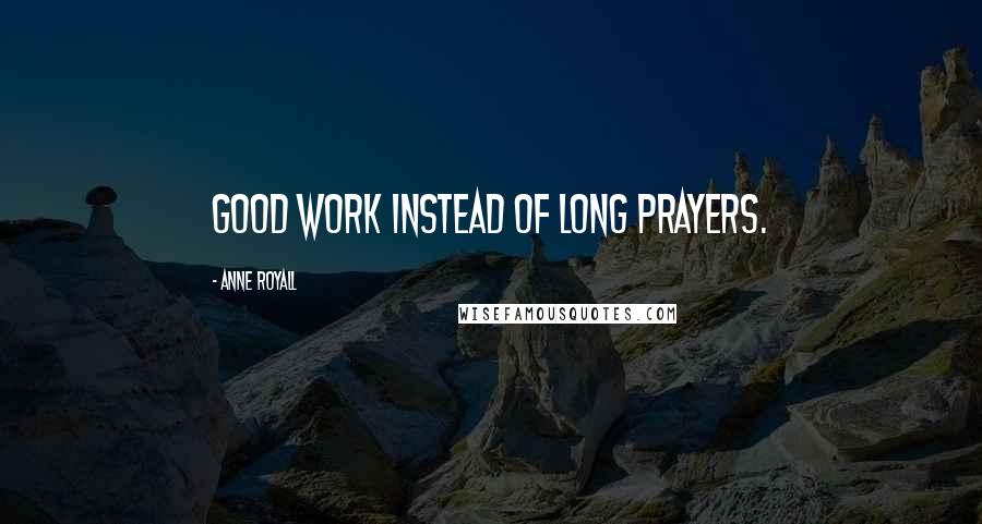 Anne Royall Quotes: Good work instead of long prayers.