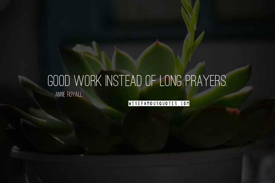 Anne Royall Quotes: Good work instead of long prayers.