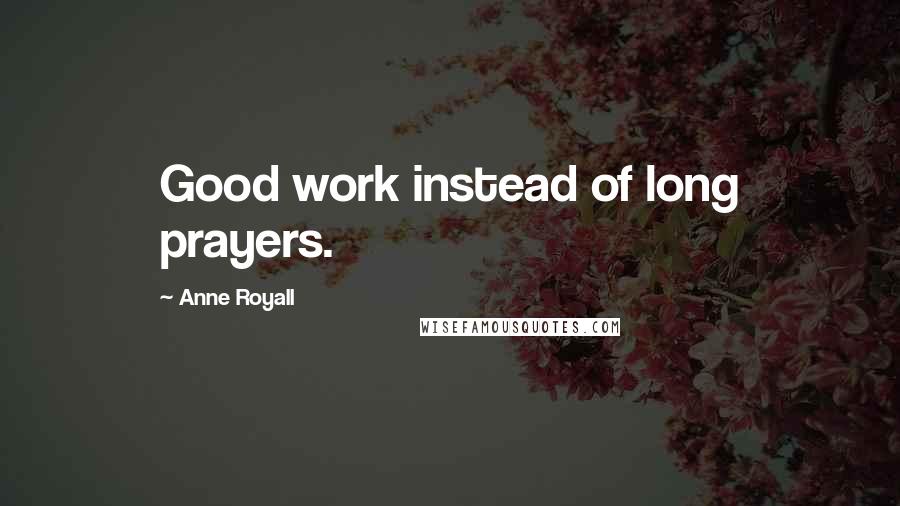 Anne Royall Quotes: Good work instead of long prayers.