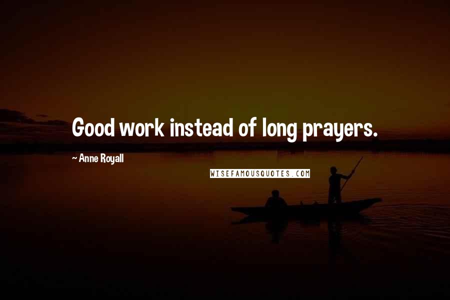 Anne Royall Quotes: Good work instead of long prayers.