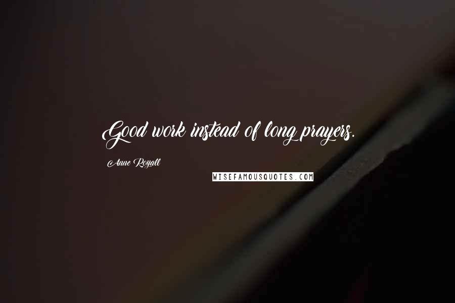 Anne Royall Quotes: Good work instead of long prayers.