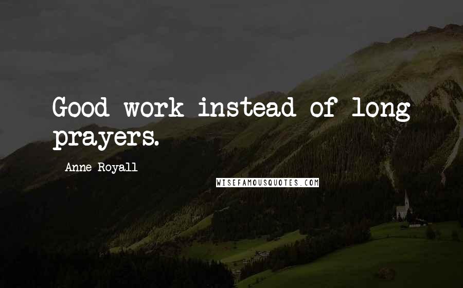 Anne Royall Quotes: Good work instead of long prayers.