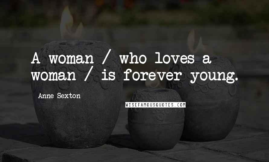 Anne Sexton Quotes: A woman / who loves a woman / is forever young.