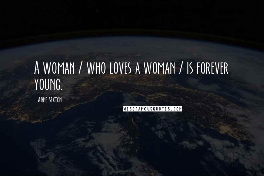 Anne Sexton Quotes: A woman / who loves a woman / is forever young.