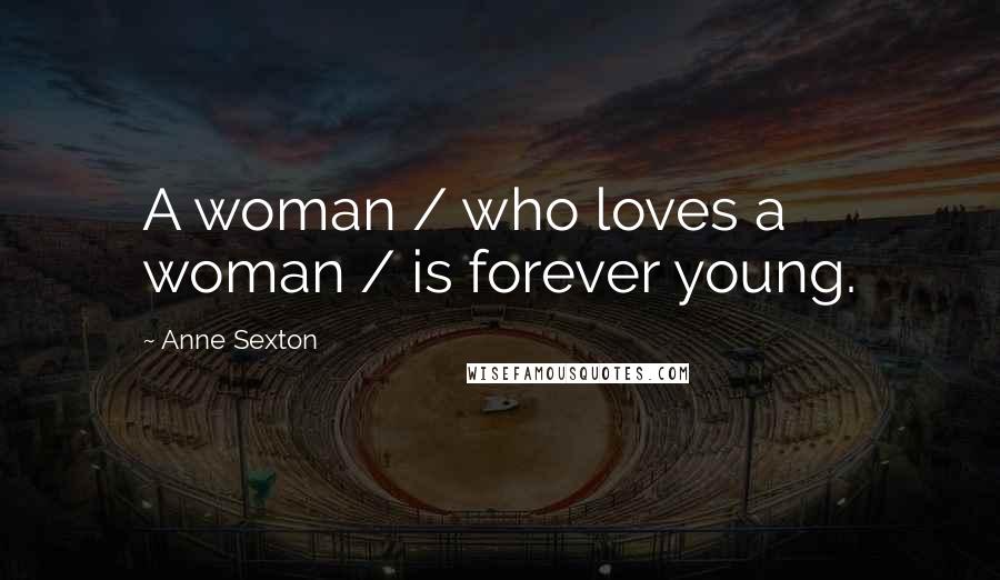 Anne Sexton Quotes: A woman / who loves a woman / is forever young.