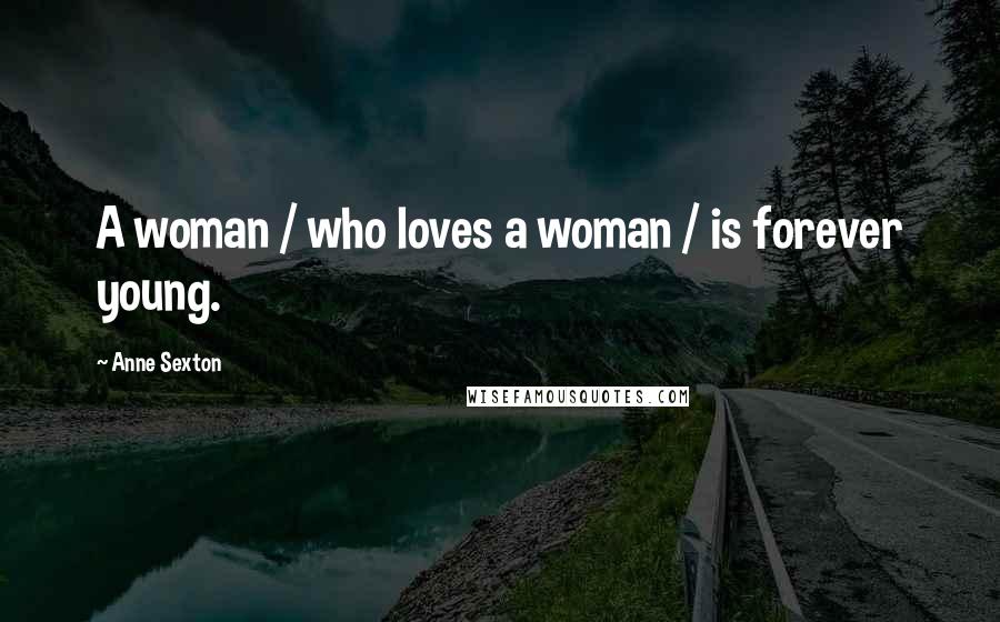 Anne Sexton Quotes: A woman / who loves a woman / is forever young.