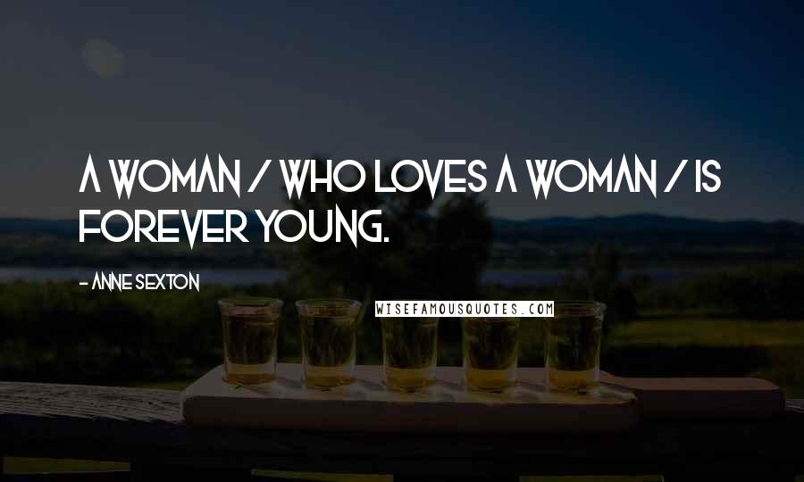 Anne Sexton Quotes: A woman / who loves a woman / is forever young.