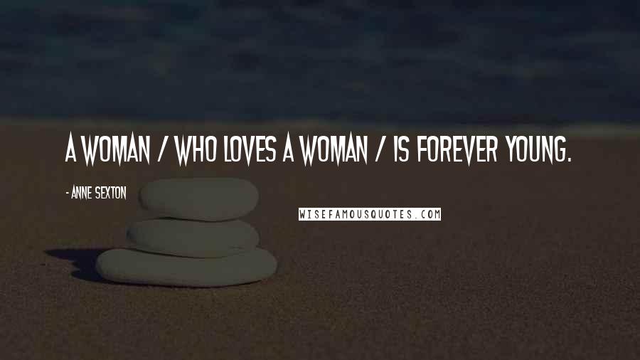 Anne Sexton Quotes: A woman / who loves a woman / is forever young.