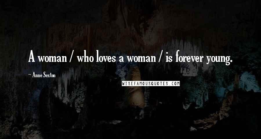 Anne Sexton Quotes: A woman / who loves a woman / is forever young.