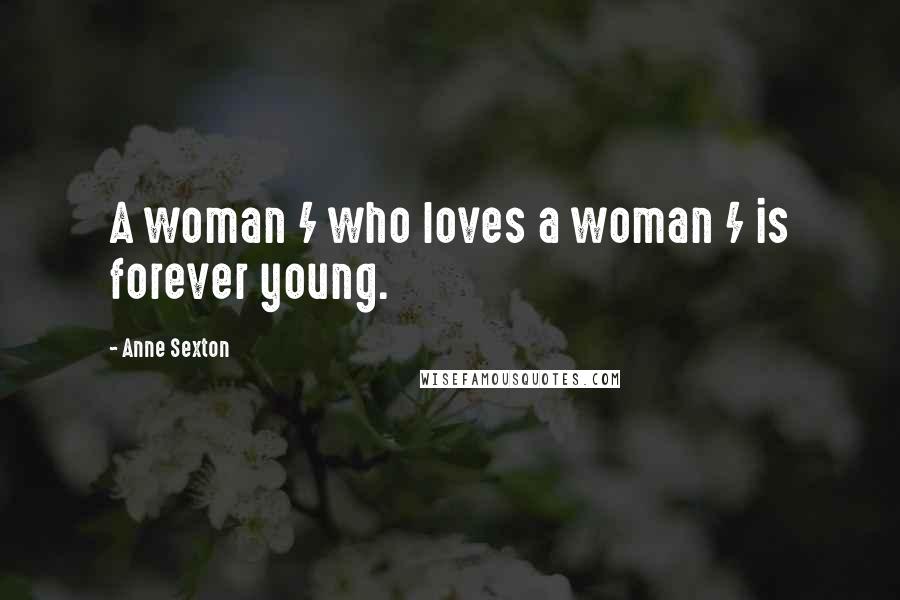 Anne Sexton Quotes: A woman / who loves a woman / is forever young.