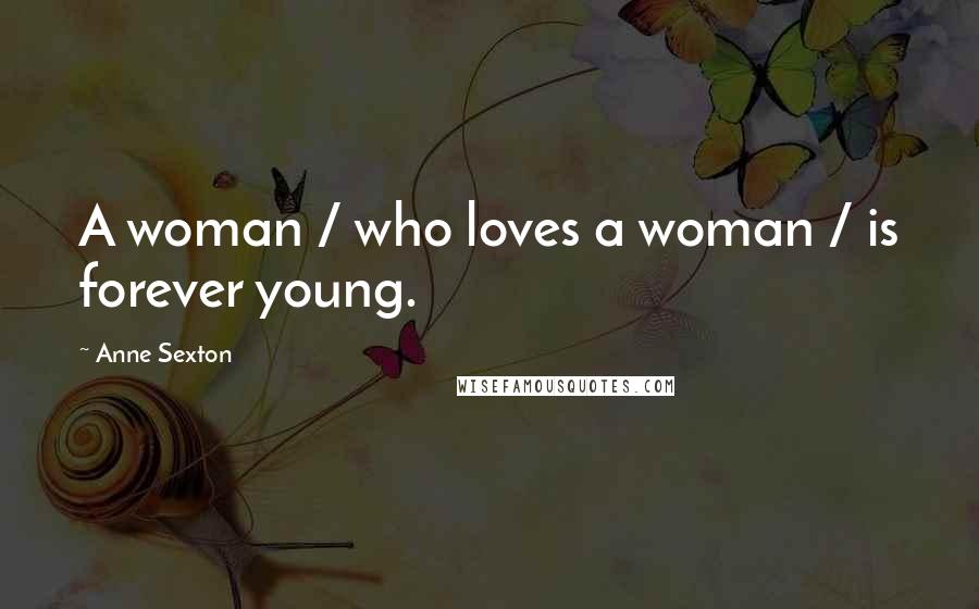 Anne Sexton Quotes: A woman / who loves a woman / is forever young.