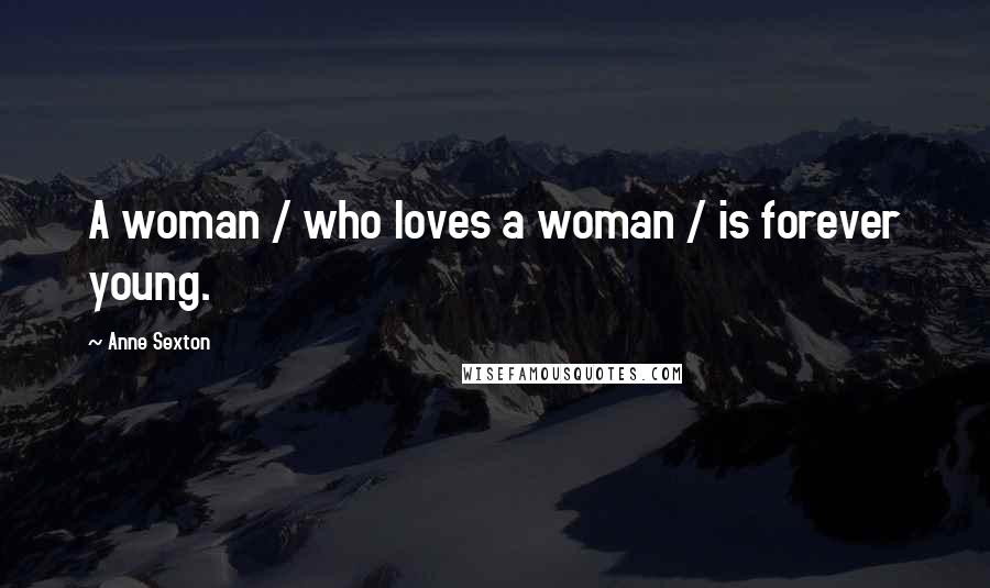 Anne Sexton Quotes: A woman / who loves a woman / is forever young.