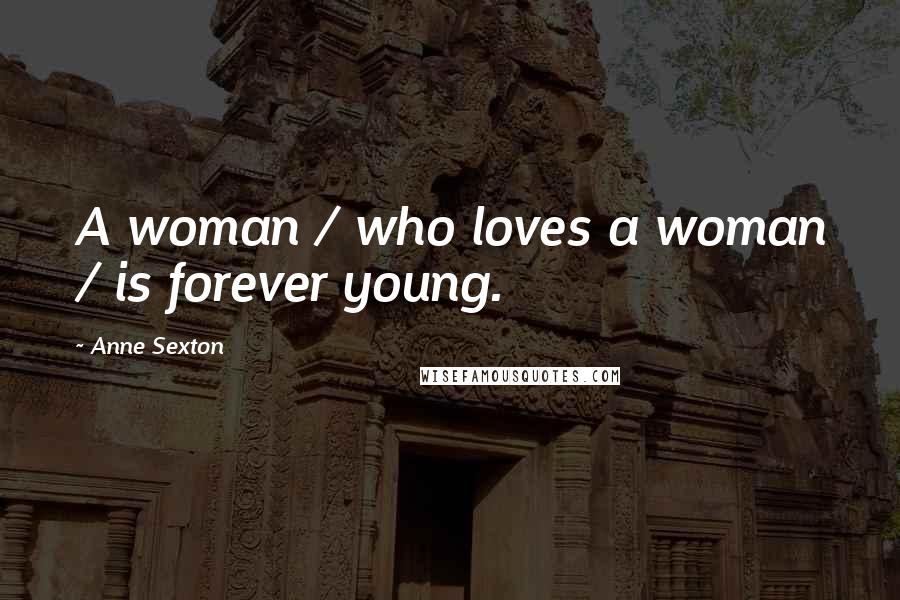 Anne Sexton Quotes: A woman / who loves a woman / is forever young.