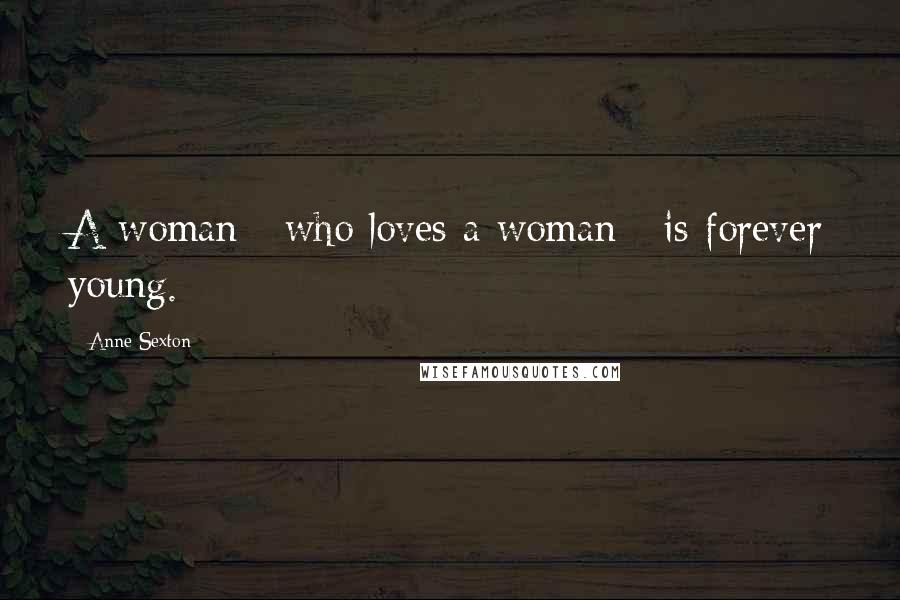 Anne Sexton Quotes: A woman / who loves a woman / is forever young.