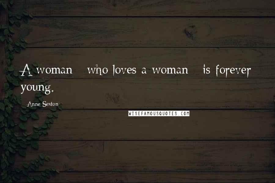 Anne Sexton Quotes: A woman / who loves a woman / is forever young.