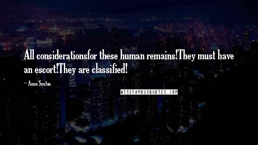 Anne Sexton Quotes: All considerationsfor these human remains!They must have an escort!They are classified!