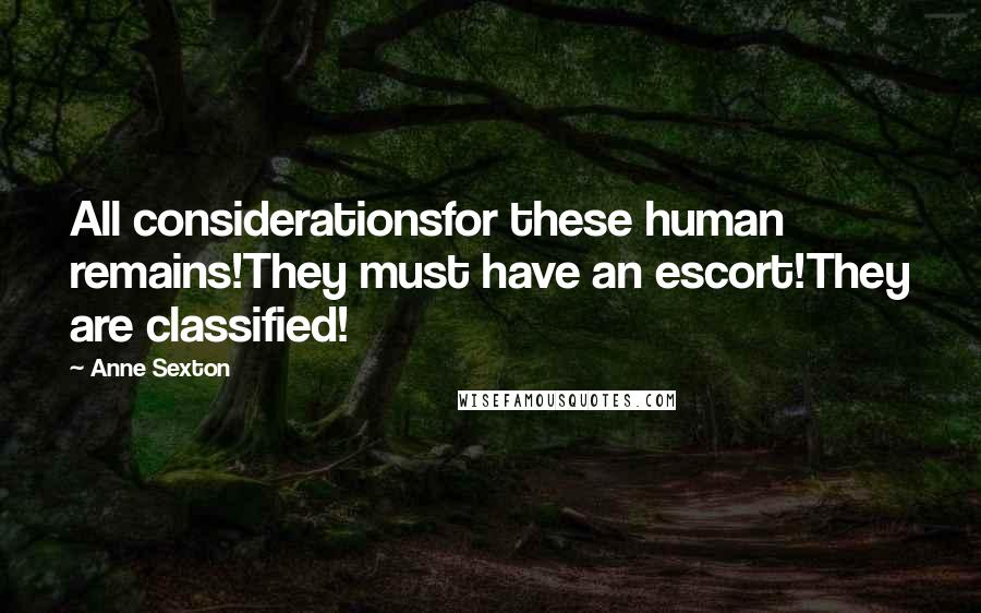 Anne Sexton Quotes: All considerationsfor these human remains!They must have an escort!They are classified!