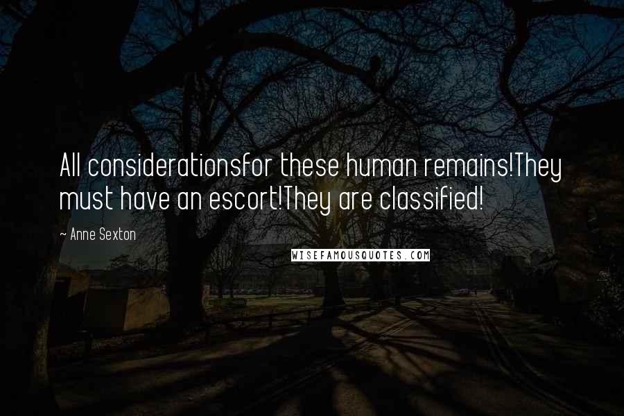 Anne Sexton Quotes: All considerationsfor these human remains!They must have an escort!They are classified!