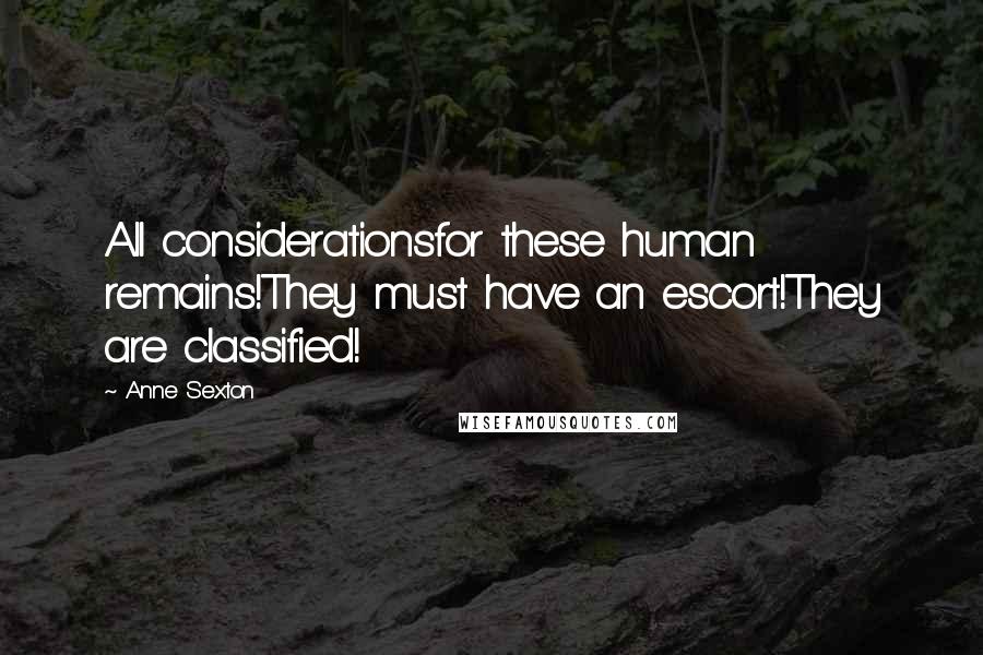 Anne Sexton Quotes: All considerationsfor these human remains!They must have an escort!They are classified!