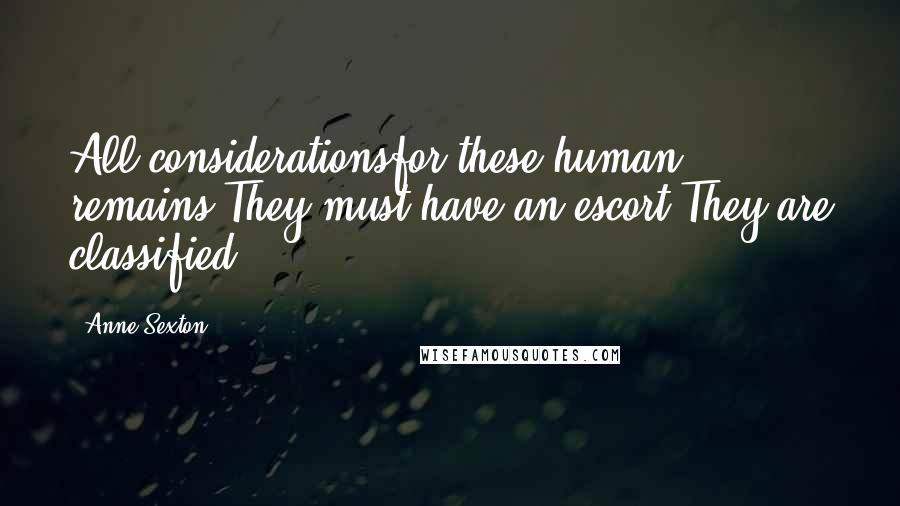 Anne Sexton Quotes: All considerationsfor these human remains!They must have an escort!They are classified!