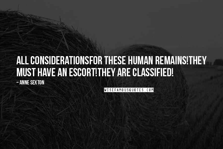 Anne Sexton Quotes: All considerationsfor these human remains!They must have an escort!They are classified!