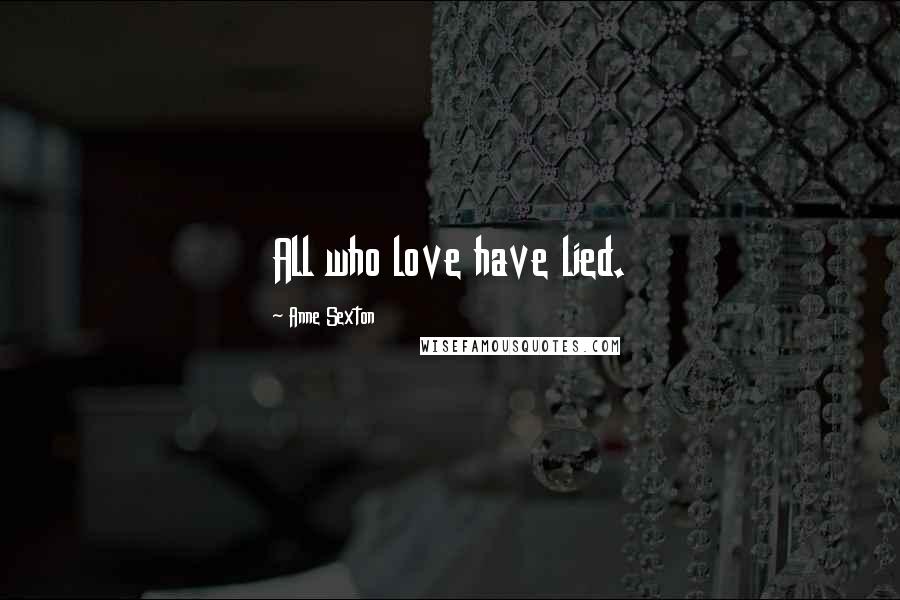 Anne Sexton Quotes: All who love have lied.