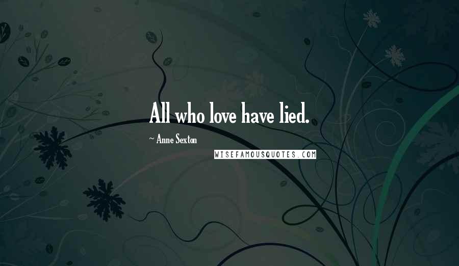 Anne Sexton Quotes: All who love have lied.