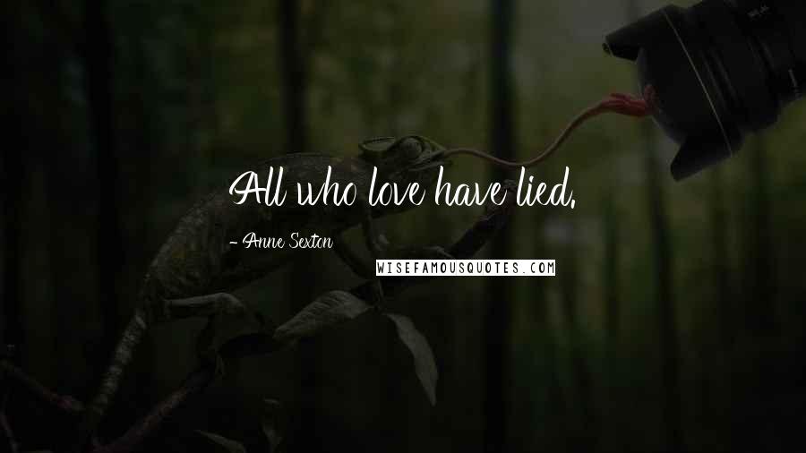 Anne Sexton Quotes: All who love have lied.