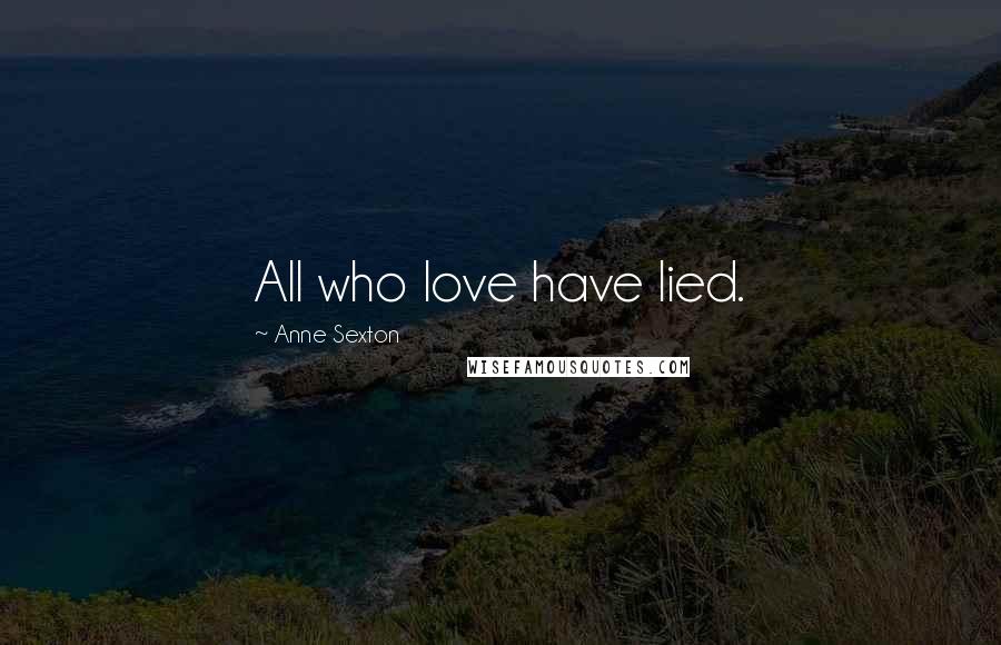 Anne Sexton Quotes: All who love have lied.