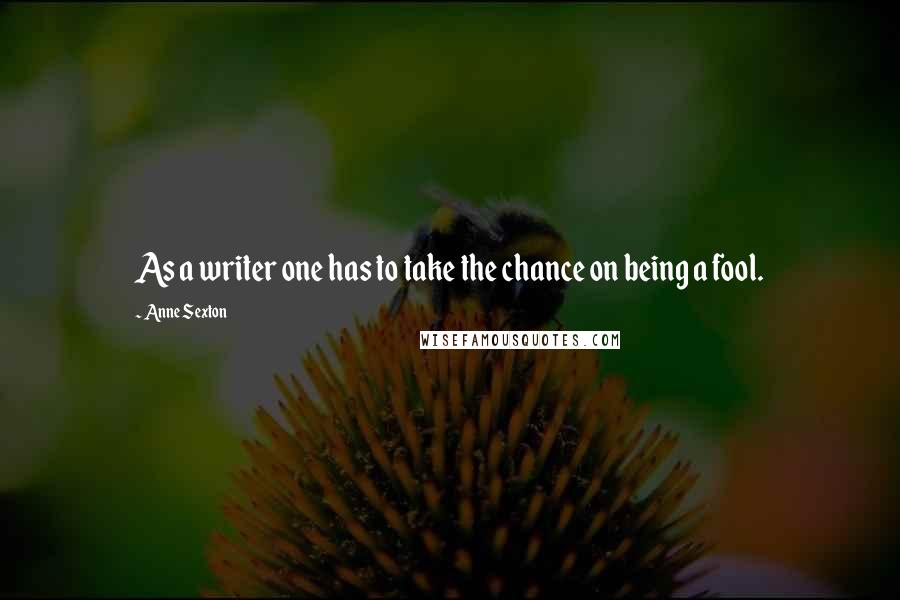 Anne Sexton Quotes: As a writer one has to take the chance on being a fool.