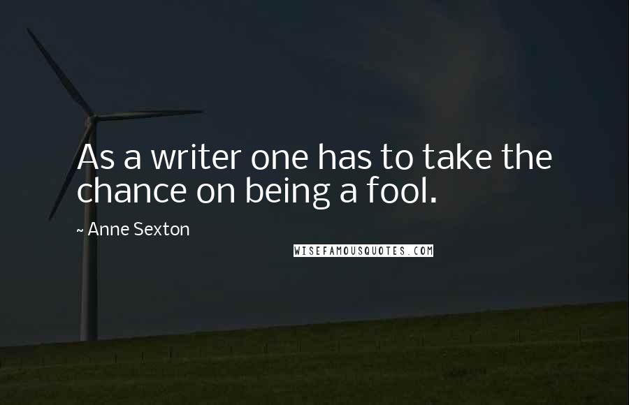 Anne Sexton Quotes: As a writer one has to take the chance on being a fool.