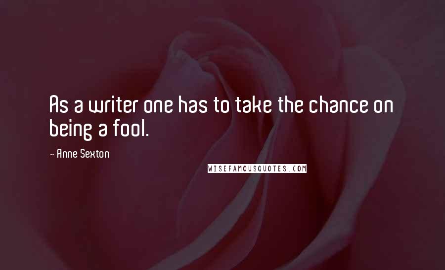 Anne Sexton Quotes: As a writer one has to take the chance on being a fool.