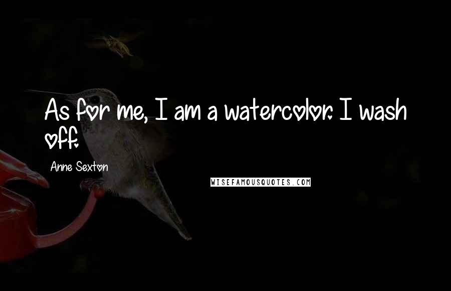 Anne Sexton Quotes: As for me, I am a watercolor. I wash off.