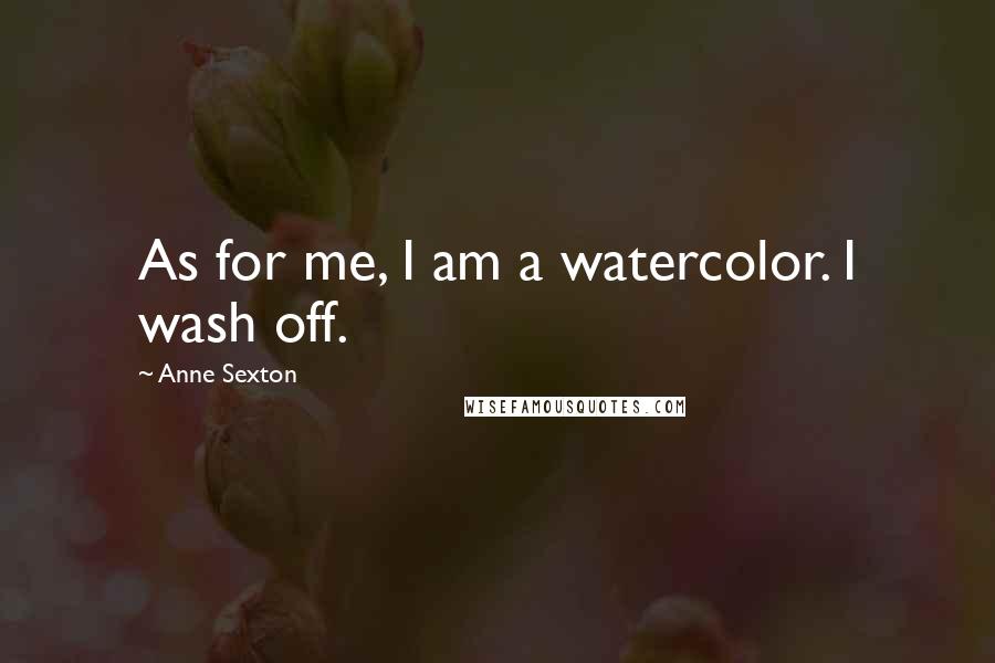Anne Sexton Quotes: As for me, I am a watercolor. I wash off.