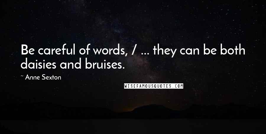 Anne Sexton Quotes: Be careful of words, / ... they can be both daisies and bruises.