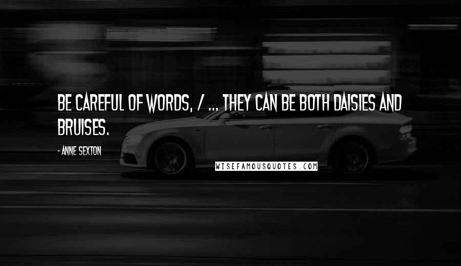 Anne Sexton Quotes: Be careful of words, / ... they can be both daisies and bruises.