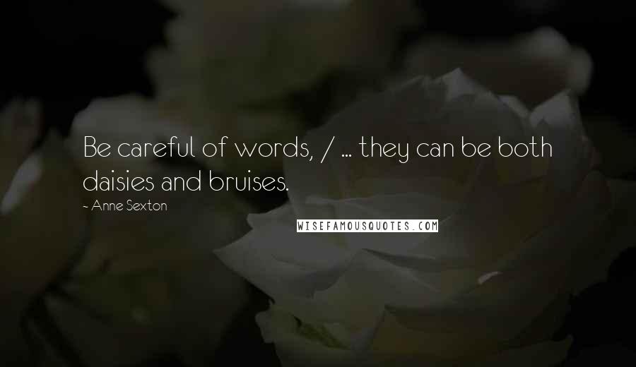 Anne Sexton Quotes: Be careful of words, / ... they can be both daisies and bruises.