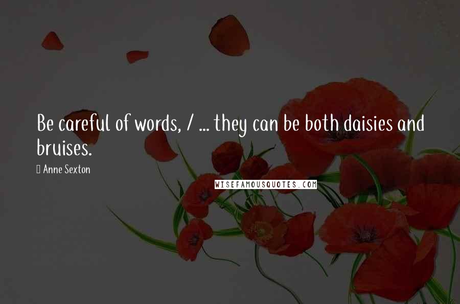 Anne Sexton Quotes: Be careful of words, / ... they can be both daisies and bruises.