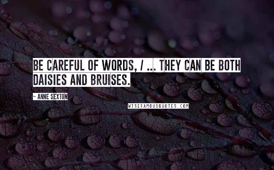 Anne Sexton Quotes: Be careful of words, / ... they can be both daisies and bruises.