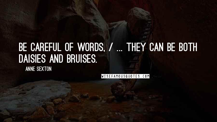 Anne Sexton Quotes: Be careful of words, / ... they can be both daisies and bruises.