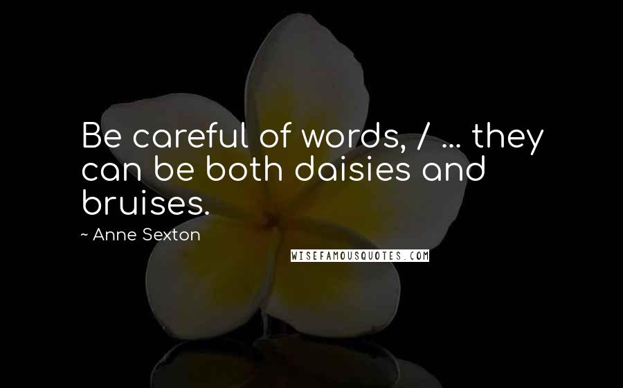 Anne Sexton Quotes: Be careful of words, / ... they can be both daisies and bruises.