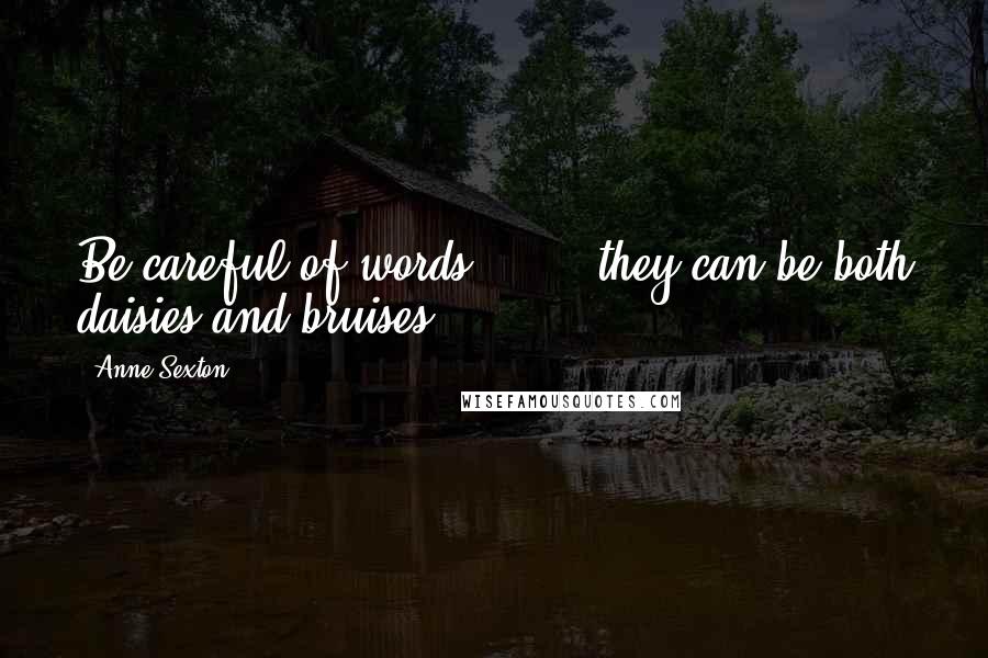 Anne Sexton Quotes: Be careful of words, / ... they can be both daisies and bruises.