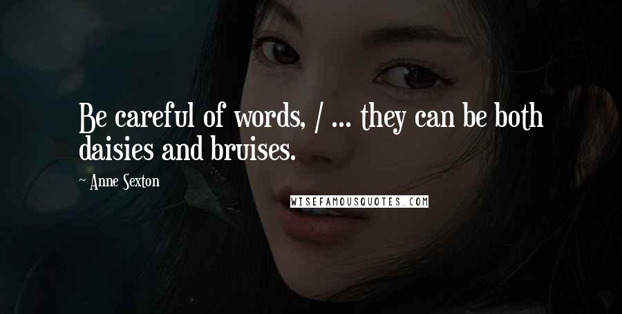 Anne Sexton Quotes: Be careful of words, / ... they can be both daisies and bruises.