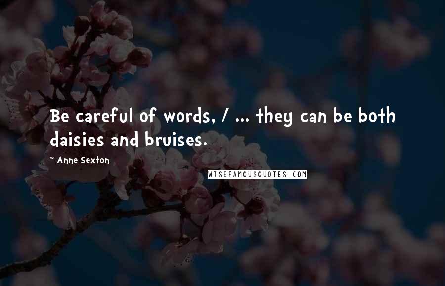 Anne Sexton Quotes: Be careful of words, / ... they can be both daisies and bruises.