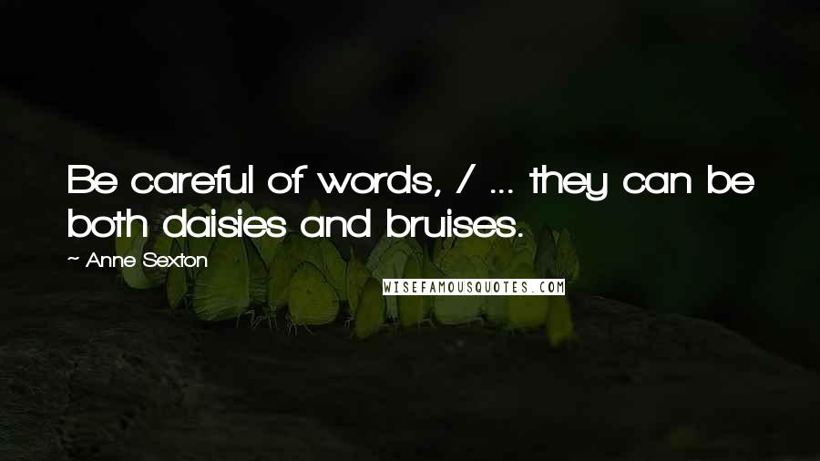 Anne Sexton Quotes: Be careful of words, / ... they can be both daisies and bruises.