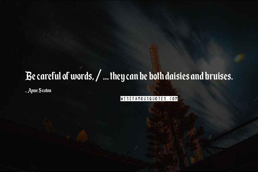Anne Sexton Quotes: Be careful of words, / ... they can be both daisies and bruises.
