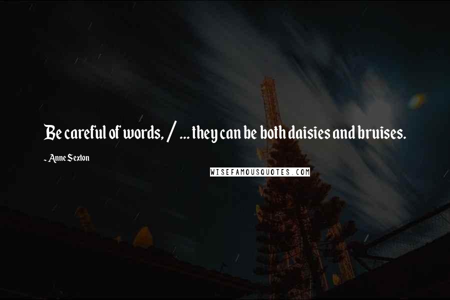 Anne Sexton Quotes: Be careful of words, / ... they can be both daisies and bruises.