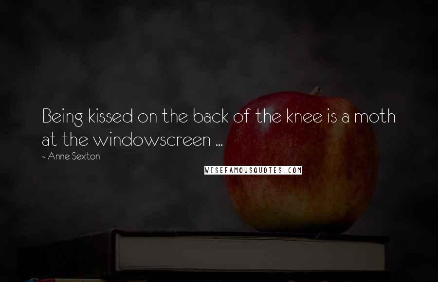 Anne Sexton Quotes: Being kissed on the back of the knee is a moth at the windowscreen ...